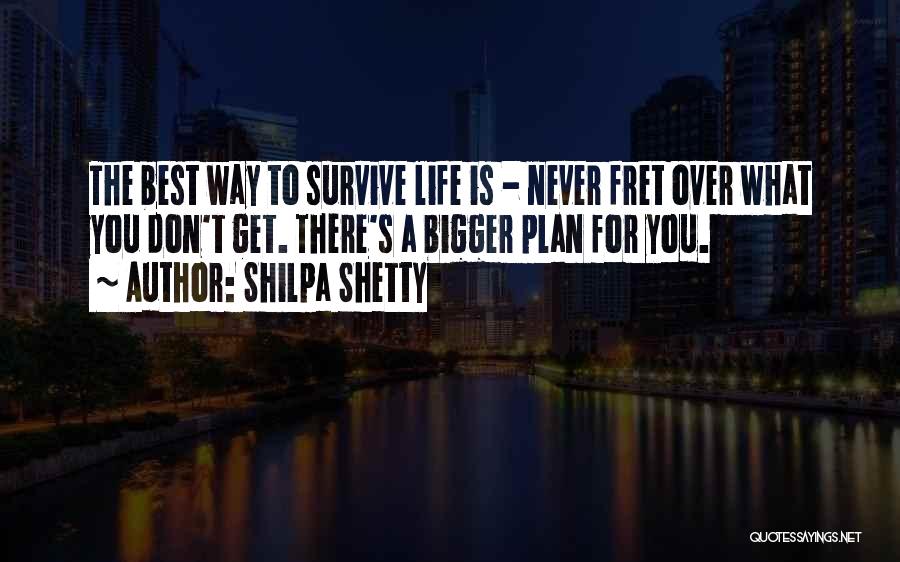 Shilpa Shetty Quotes: The Best Way To Survive Life Is - Never Fret Over What You Don't Get. There's A Bigger Plan For