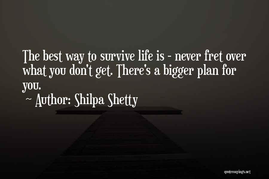 Shilpa Shetty Quotes: The Best Way To Survive Life Is - Never Fret Over What You Don't Get. There's A Bigger Plan For