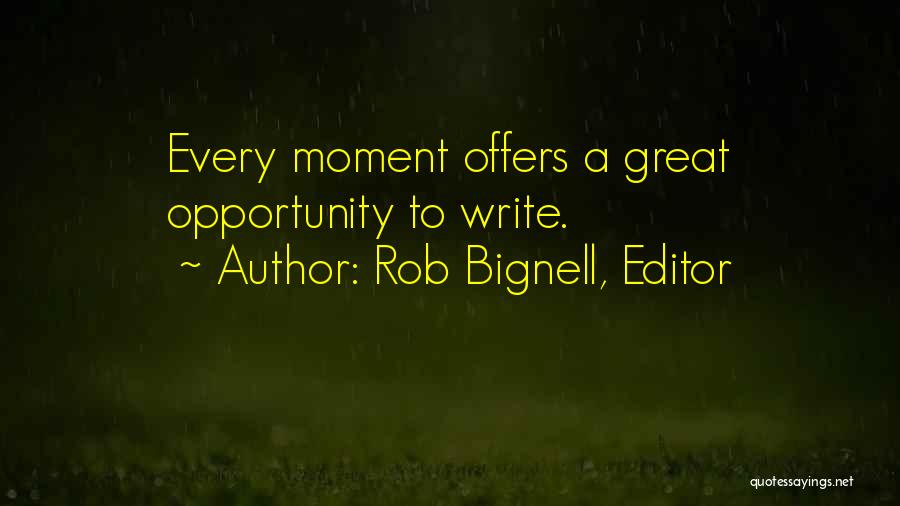 Rob Bignell, Editor Quotes: Every Moment Offers A Great Opportunity To Write.