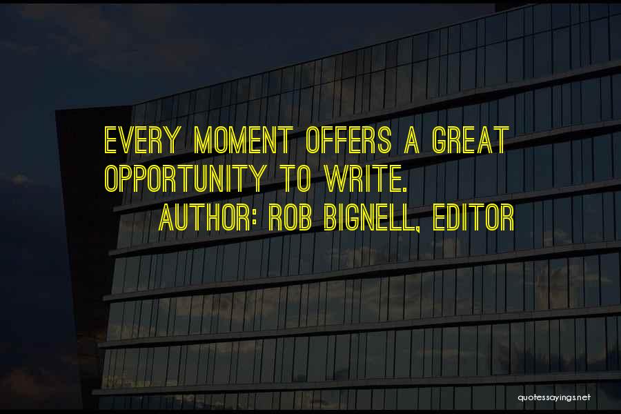 Rob Bignell, Editor Quotes: Every Moment Offers A Great Opportunity To Write.