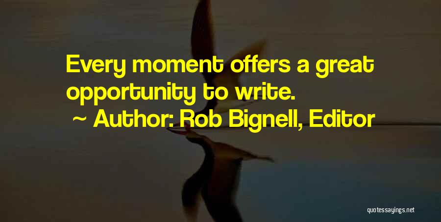 Rob Bignell, Editor Quotes: Every Moment Offers A Great Opportunity To Write.