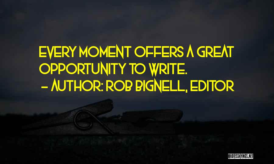 Rob Bignell, Editor Quotes: Every Moment Offers A Great Opportunity To Write.