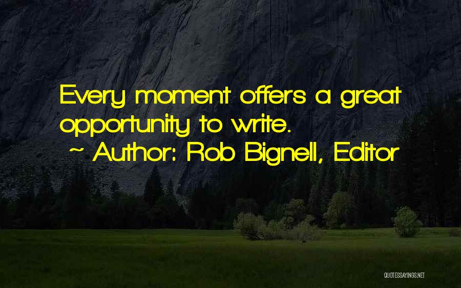 Rob Bignell, Editor Quotes: Every Moment Offers A Great Opportunity To Write.