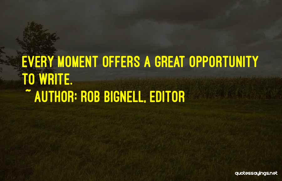 Rob Bignell, Editor Quotes: Every Moment Offers A Great Opportunity To Write.