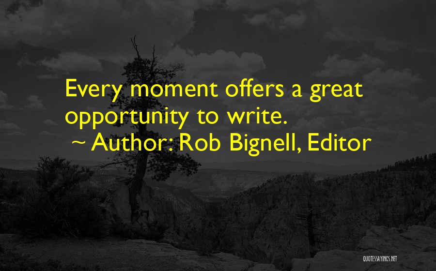 Rob Bignell, Editor Quotes: Every Moment Offers A Great Opportunity To Write.