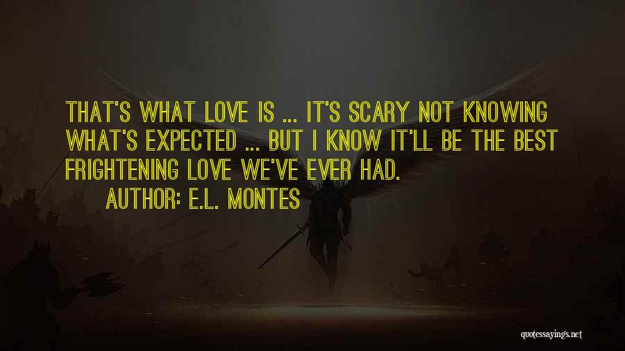 E.L. Montes Quotes: That's What Love Is ... It's Scary Not Knowing What's Expected ... But I Know It'll Be The Best Frightening