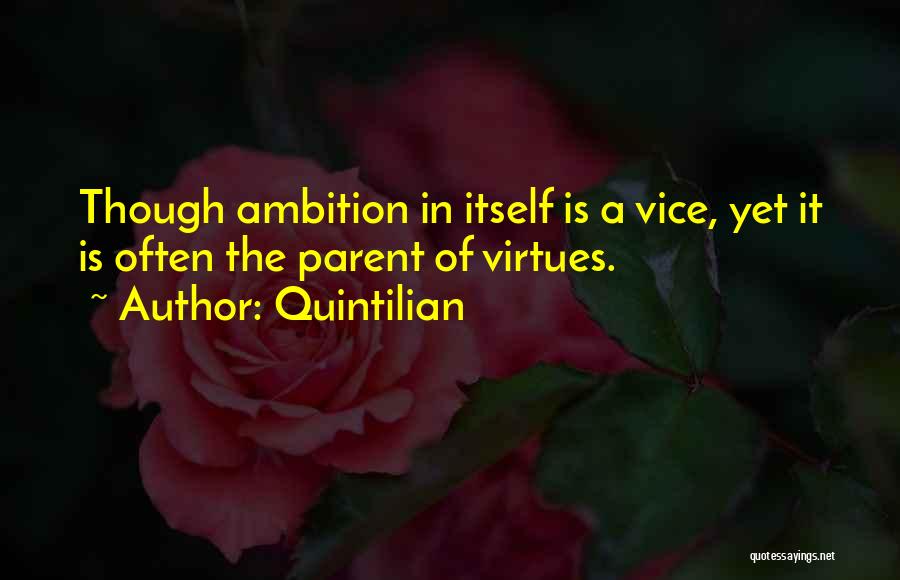 Quintilian Quotes: Though Ambition In Itself Is A Vice, Yet It Is Often The Parent Of Virtues.