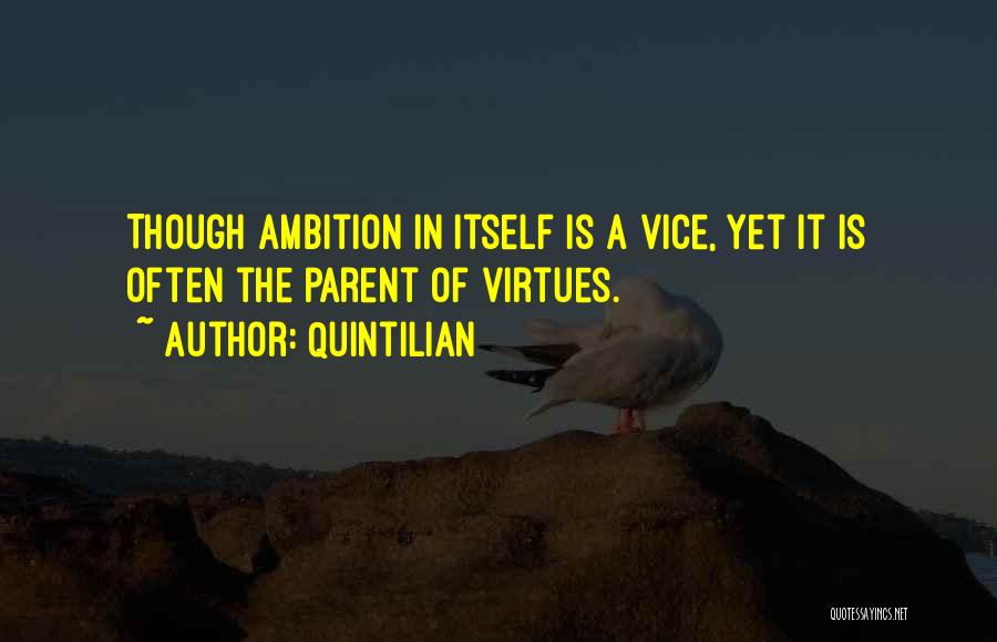 Quintilian Quotes: Though Ambition In Itself Is A Vice, Yet It Is Often The Parent Of Virtues.