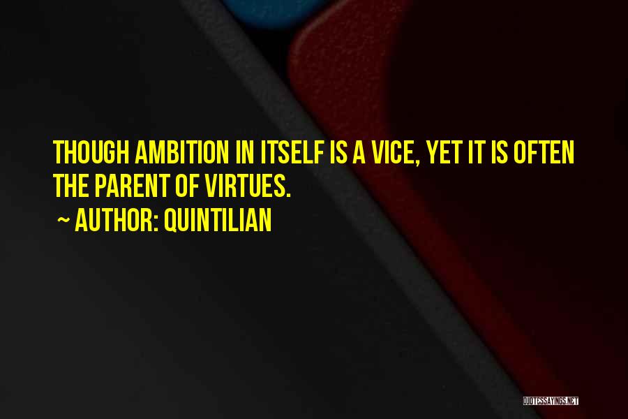 Quintilian Quotes: Though Ambition In Itself Is A Vice, Yet It Is Often The Parent Of Virtues.