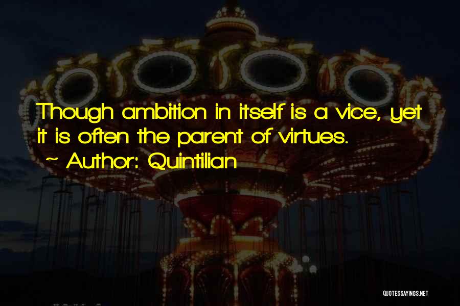 Quintilian Quotes: Though Ambition In Itself Is A Vice, Yet It Is Often The Parent Of Virtues.