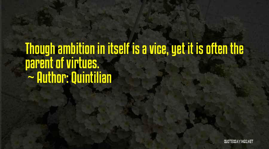 Quintilian Quotes: Though Ambition In Itself Is A Vice, Yet It Is Often The Parent Of Virtues.