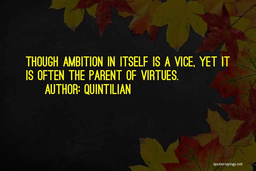 Quintilian Quotes: Though Ambition In Itself Is A Vice, Yet It Is Often The Parent Of Virtues.