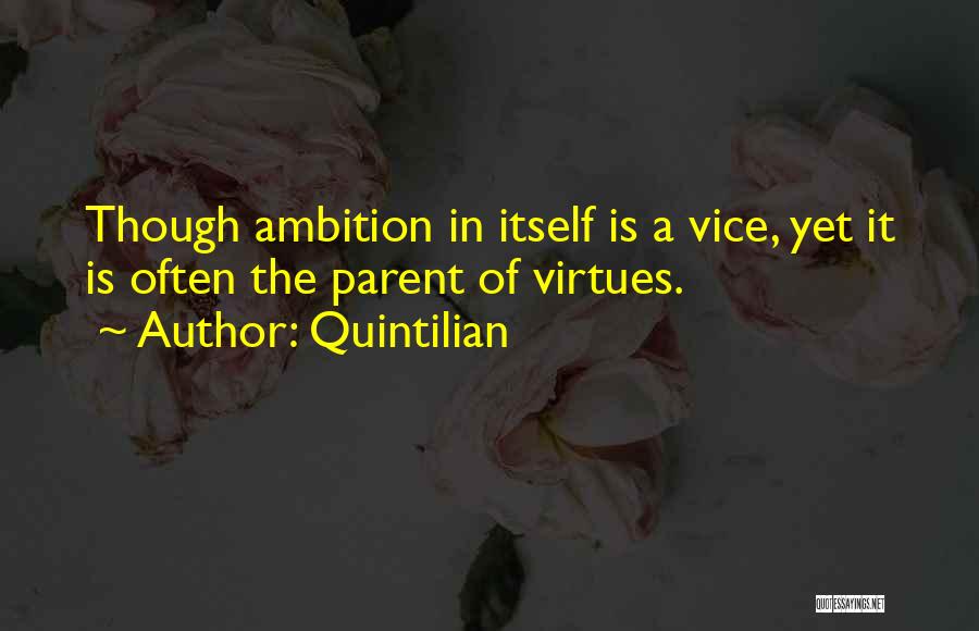 Quintilian Quotes: Though Ambition In Itself Is A Vice, Yet It Is Often The Parent Of Virtues.