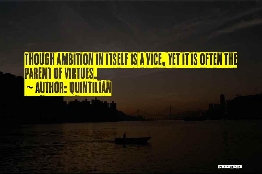 Quintilian Quotes: Though Ambition In Itself Is A Vice, Yet It Is Often The Parent Of Virtues.