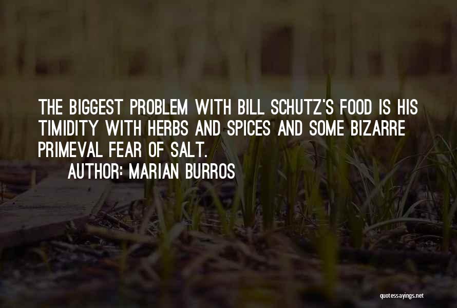 Marian Burros Quotes: The Biggest Problem With Bill Schutz's Food Is His Timidity With Herbs And Spices And Some Bizarre Primeval Fear Of