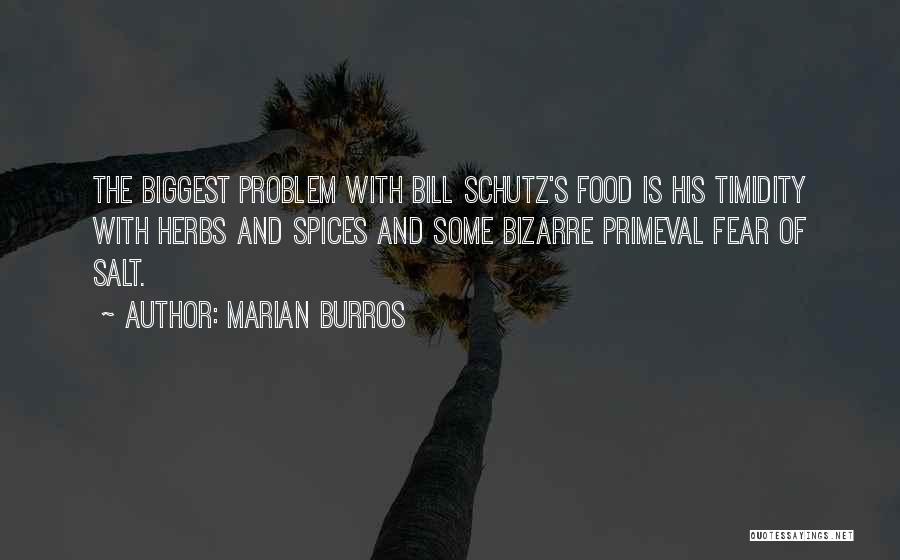 Marian Burros Quotes: The Biggest Problem With Bill Schutz's Food Is His Timidity With Herbs And Spices And Some Bizarre Primeval Fear Of