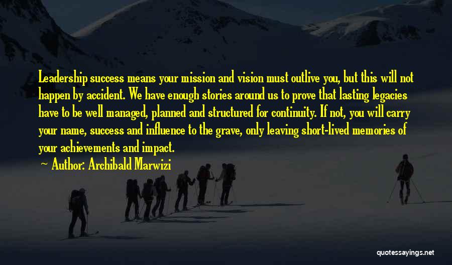 Archibald Marwizi Quotes: Leadership Success Means Your Mission And Vision Must Outlive You, But This Will Not Happen By Accident. We Have Enough