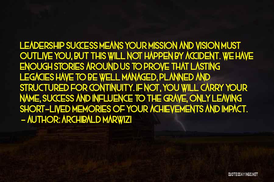 Archibald Marwizi Quotes: Leadership Success Means Your Mission And Vision Must Outlive You, But This Will Not Happen By Accident. We Have Enough
