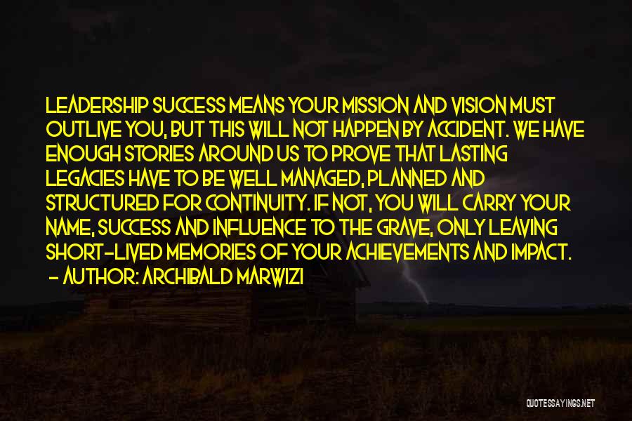 Archibald Marwizi Quotes: Leadership Success Means Your Mission And Vision Must Outlive You, But This Will Not Happen By Accident. We Have Enough