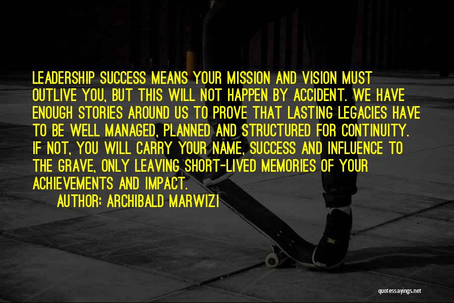 Archibald Marwizi Quotes: Leadership Success Means Your Mission And Vision Must Outlive You, But This Will Not Happen By Accident. We Have Enough