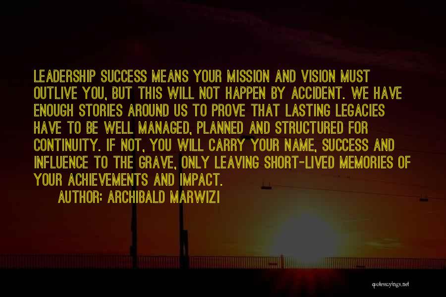 Archibald Marwizi Quotes: Leadership Success Means Your Mission And Vision Must Outlive You, But This Will Not Happen By Accident. We Have Enough