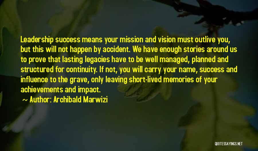 Archibald Marwizi Quotes: Leadership Success Means Your Mission And Vision Must Outlive You, But This Will Not Happen By Accident. We Have Enough