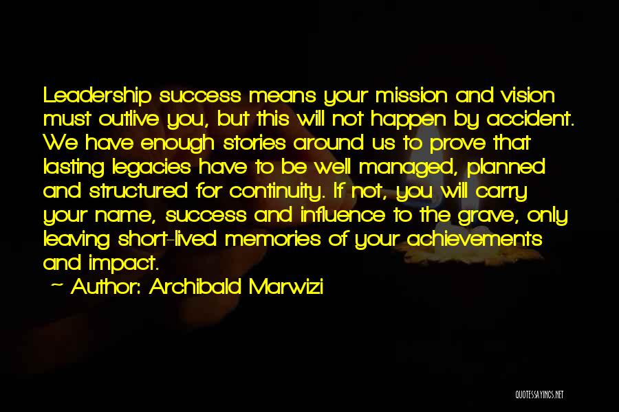 Archibald Marwizi Quotes: Leadership Success Means Your Mission And Vision Must Outlive You, But This Will Not Happen By Accident. We Have Enough