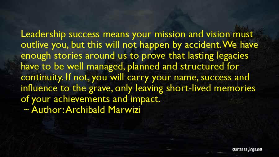 Archibald Marwizi Quotes: Leadership Success Means Your Mission And Vision Must Outlive You, But This Will Not Happen By Accident. We Have Enough