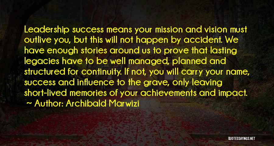 Archibald Marwizi Quotes: Leadership Success Means Your Mission And Vision Must Outlive You, But This Will Not Happen By Accident. We Have Enough