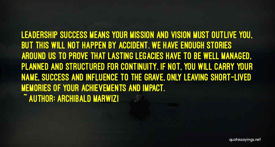 Archibald Marwizi Quotes: Leadership Success Means Your Mission And Vision Must Outlive You, But This Will Not Happen By Accident. We Have Enough