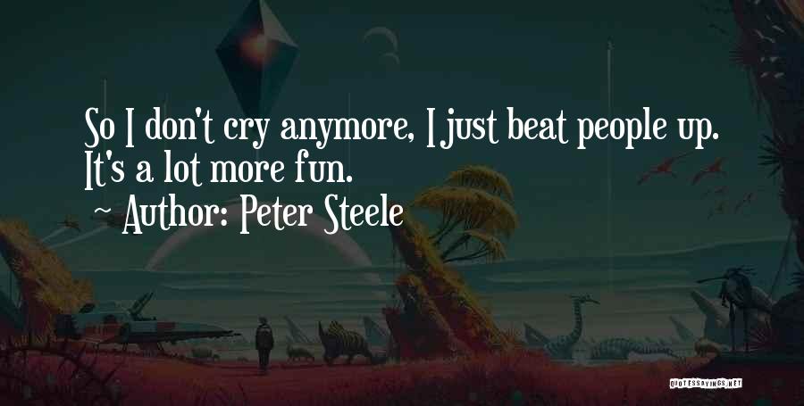 Peter Steele Quotes: So I Don't Cry Anymore, I Just Beat People Up. It's A Lot More Fun.