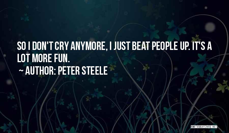 Peter Steele Quotes: So I Don't Cry Anymore, I Just Beat People Up. It's A Lot More Fun.