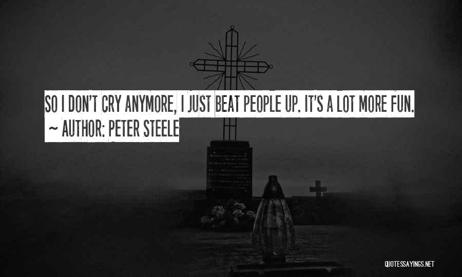 Peter Steele Quotes: So I Don't Cry Anymore, I Just Beat People Up. It's A Lot More Fun.