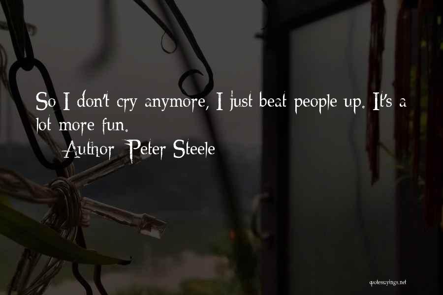 Peter Steele Quotes: So I Don't Cry Anymore, I Just Beat People Up. It's A Lot More Fun.