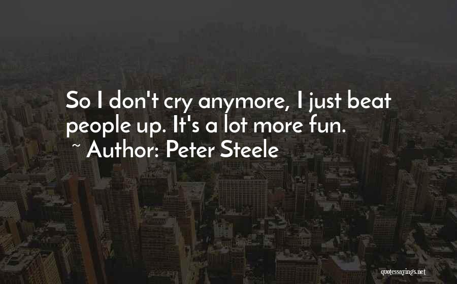 Peter Steele Quotes: So I Don't Cry Anymore, I Just Beat People Up. It's A Lot More Fun.