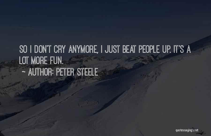 Peter Steele Quotes: So I Don't Cry Anymore, I Just Beat People Up. It's A Lot More Fun.