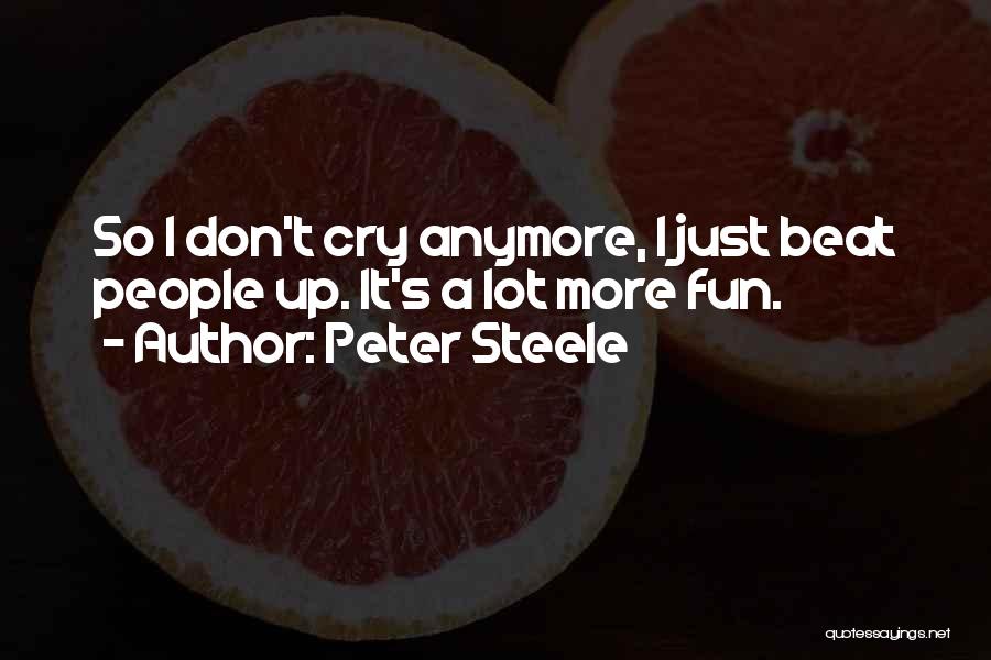 Peter Steele Quotes: So I Don't Cry Anymore, I Just Beat People Up. It's A Lot More Fun.