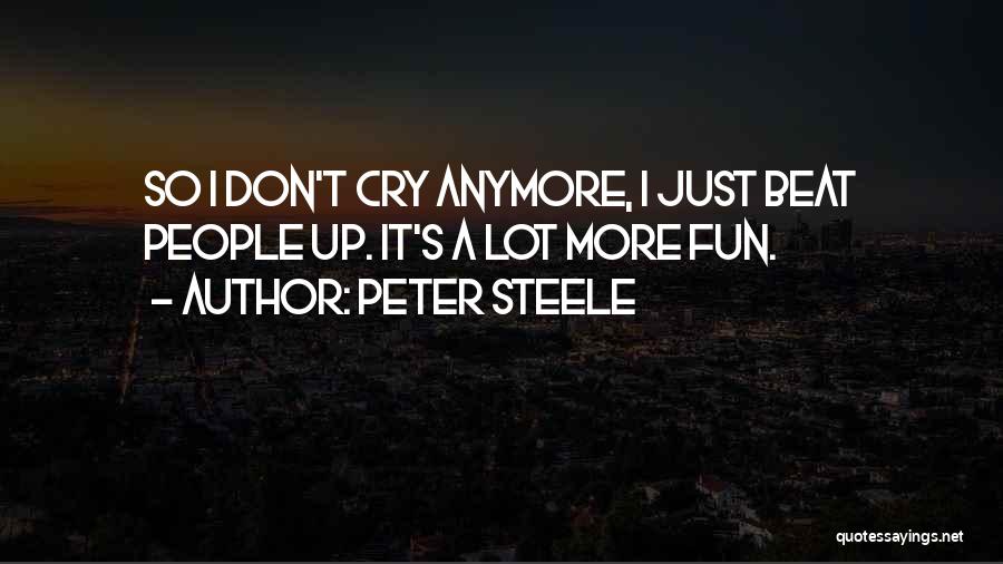 Peter Steele Quotes: So I Don't Cry Anymore, I Just Beat People Up. It's A Lot More Fun.