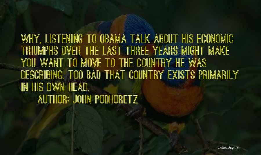 John Podhoretz Quotes: Why, Listening To Obama Talk About His Economic Triumphs Over The Last Three Years Might Make You Want To Move