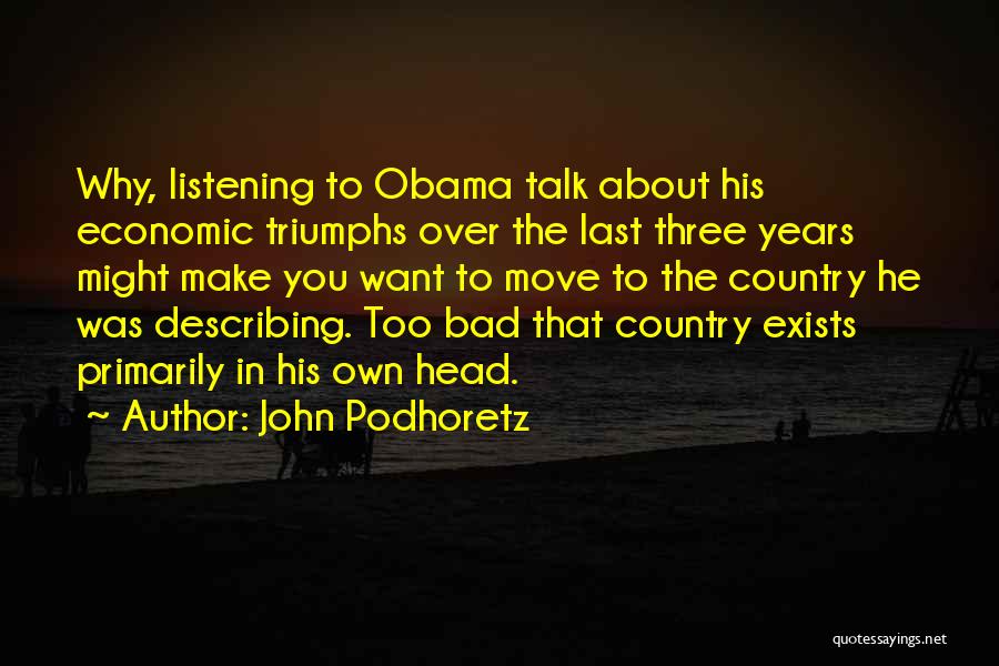 John Podhoretz Quotes: Why, Listening To Obama Talk About His Economic Triumphs Over The Last Three Years Might Make You Want To Move