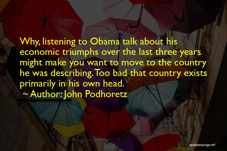 John Podhoretz Quotes: Why, Listening To Obama Talk About His Economic Triumphs Over The Last Three Years Might Make You Want To Move