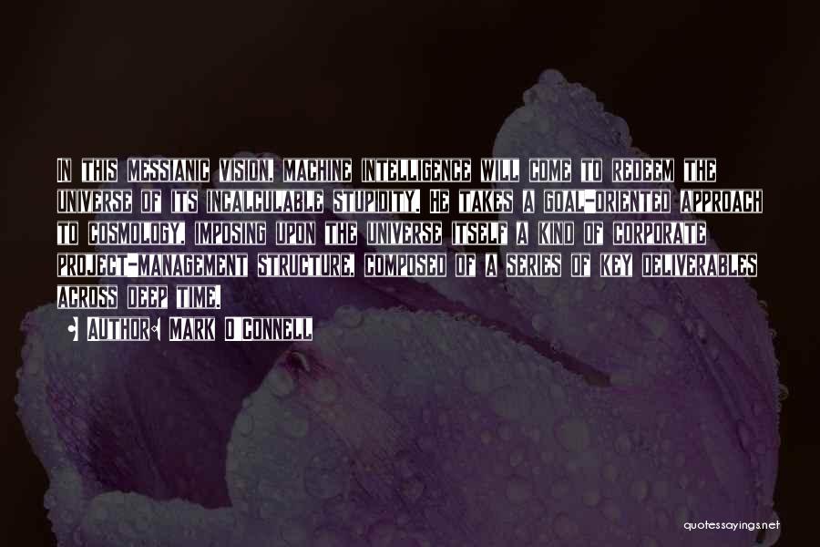 Mark O'Connell Quotes: In This Messianic Vision, Machine Intelligence Will Come To Redeem The Universe Of Its Incalculable Stupidity. He Takes A Goal-oriented