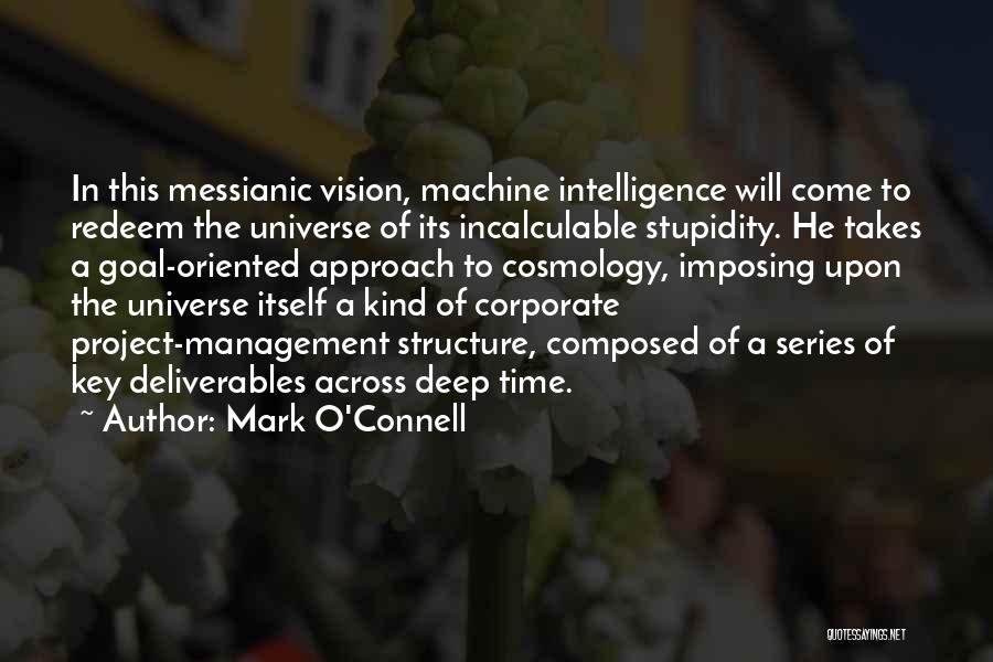 Mark O'Connell Quotes: In This Messianic Vision, Machine Intelligence Will Come To Redeem The Universe Of Its Incalculable Stupidity. He Takes A Goal-oriented