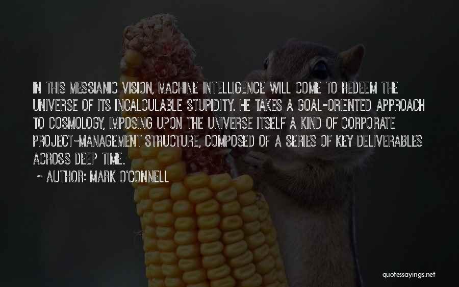 Mark O'Connell Quotes: In This Messianic Vision, Machine Intelligence Will Come To Redeem The Universe Of Its Incalculable Stupidity. He Takes A Goal-oriented