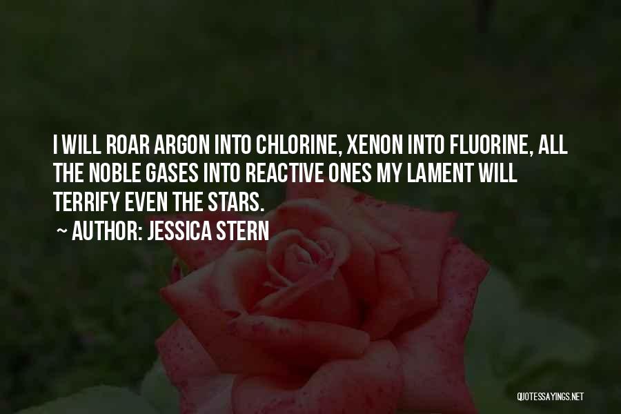 Jessica Stern Quotes: I Will Roar Argon Into Chlorine, Xenon Into Fluorine, All The Noble Gases Into Reactive Ones My Lament Will Terrify