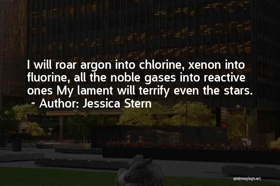 Jessica Stern Quotes: I Will Roar Argon Into Chlorine, Xenon Into Fluorine, All The Noble Gases Into Reactive Ones My Lament Will Terrify