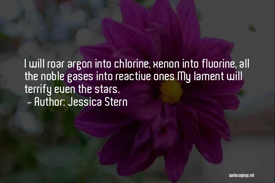 Jessica Stern Quotes: I Will Roar Argon Into Chlorine, Xenon Into Fluorine, All The Noble Gases Into Reactive Ones My Lament Will Terrify