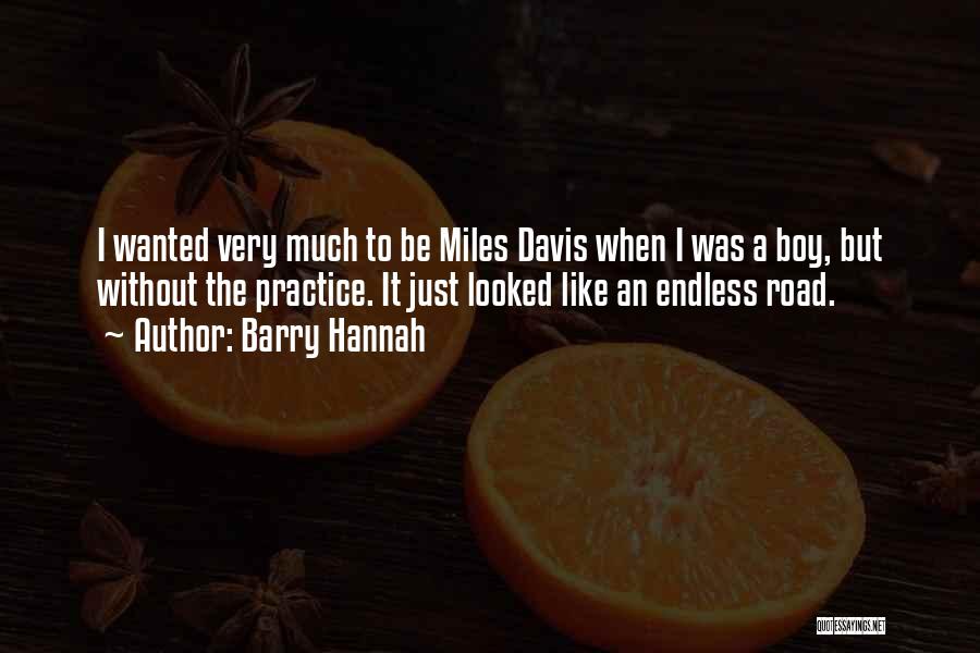 Barry Hannah Quotes: I Wanted Very Much To Be Miles Davis When I Was A Boy, But Without The Practice. It Just Looked