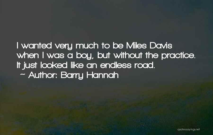 Barry Hannah Quotes: I Wanted Very Much To Be Miles Davis When I Was A Boy, But Without The Practice. It Just Looked