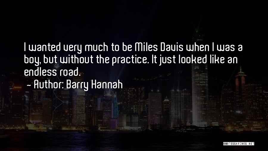 Barry Hannah Quotes: I Wanted Very Much To Be Miles Davis When I Was A Boy, But Without The Practice. It Just Looked